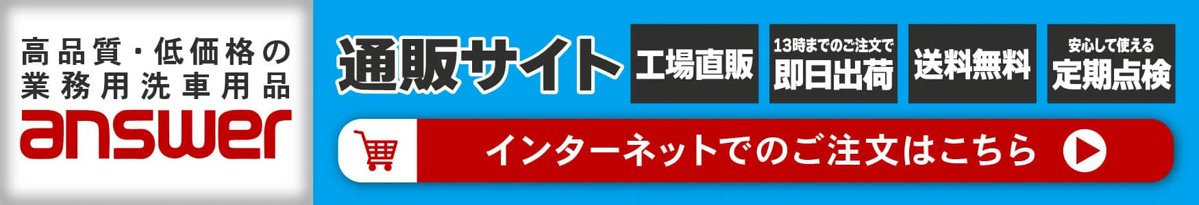 高品質・低価格の業務用洗車用品 answer　通販サイト　工場直販　13時までのご注文で即日出荷　送料無料　安心して使える定期点検　インターネットでのご注文はこちら